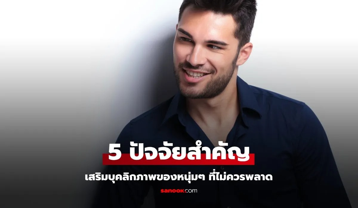 5 ปัจจัยสำคัญส่งเสริมบุคลิกภาพชายหนุ่ม